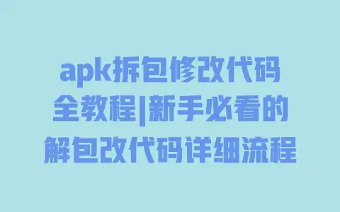 apk拆包修改代码全教程|新手必看的解包改代码详细流程