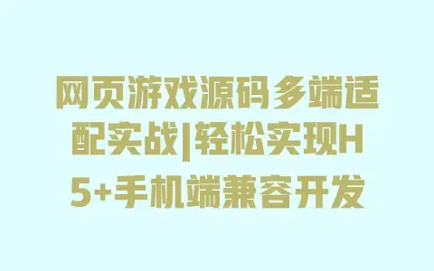 网页游戏源码多端适配实战|轻松实现H5+手机端兼容开发