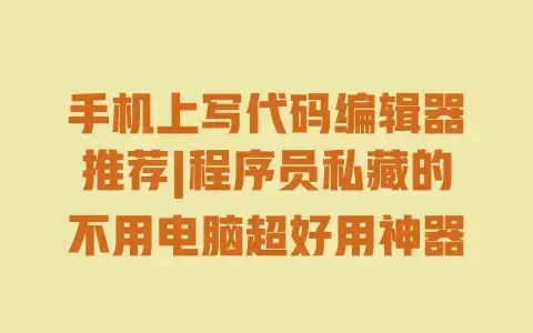 手机上写代码编辑器推荐|程序员私藏的不用电脑超好用神器 手机上写代码编辑器推荐|程序员私藏的不用电脑超好用神器