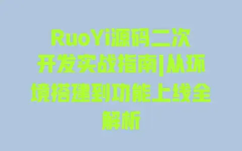RuoYi源码二次开发实战指南|从环境搭建到功能上线全解析 RuoYi源码二次开发实战指南|从环境搭建到功能上线全解析