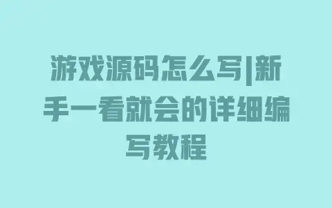 游戏源码怎么写|新手一看就会的详细编写教程 游戏源码怎么写|新手一看就会的详细编写教程