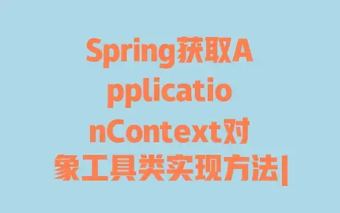 Spring获取ApplicationContext对象工具类实现方法|超实用手把手教程轻松学会 Spring获取ApplicationContext对象工具类实现方法|超实用手把手教程轻松学会