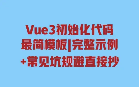 Vue3初始化代码最简模板|完整示例+常见坑规避直接抄 Vue3初始化代码最简模板|完整示例+常见坑规避直接抄