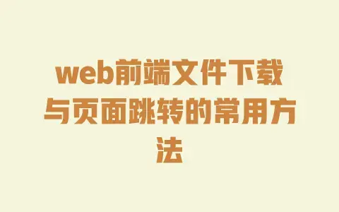 web前端文件下载与页面跳转的常用方法 web前端文件下载与页面跳转的常用方法