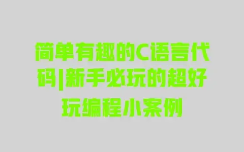 简单有趣的C语言代码|新手必玩的超好玩编程小案例 简单有趣的C语言代码|新手必玩的超好玩编程小案例