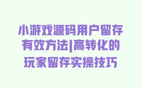 小游戏源码用户留存有效方法|高转化的玩家留存实操技巧 小游戏源码用户留存有效方法|高转化的玩家留存实操技巧