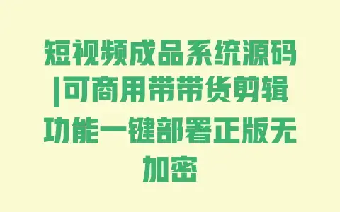 短视频成品系统源码|可商用带带货剪辑功能一键部署正版无加密 短视频成品系统源码|可商用带带货剪辑功能一键部署正版无加密