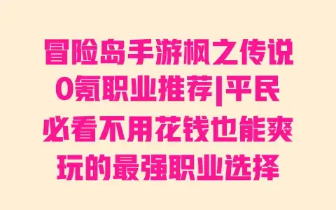 冒险岛手游枫之传说0氪职业推荐|平民必看不用花钱也能爽玩的最强职业选择 冒险岛手游枫之传说0氪职业推荐|平民必看不用花钱也能爽玩的最强职业选择
