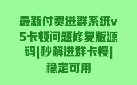 最新付费进群系统v5卡顿问题修复版源码|秒解进群卡慢|稳定可用 最新付费进群系统v5卡顿问题修复版源码|秒解进群卡慢|稳定可用