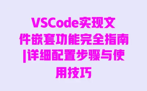 VSCode实现文件嵌套功能完全指南|详细配置步骤与使用技巧 VSCode实现文件嵌套功能完全指南|详细配置步骤与使用技巧