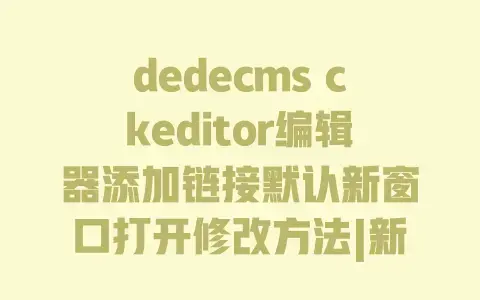dedecms ckeditor编辑器添加链接默认新窗口打开修改方法|新手一看就会 dedecms ckeditor编辑器添加链接默认新窗口打开修改方法|新手一看就会