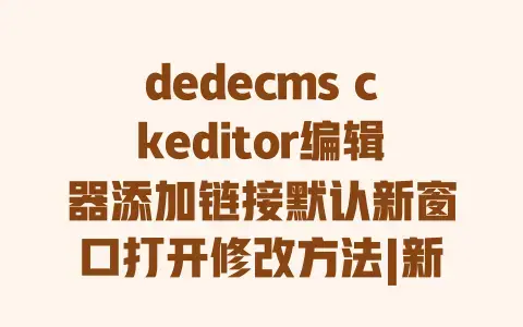 dedecms ckeditor编辑器添加链接默认新窗口打开修改方法|新手轻松学会的详细步骤 dedecms ckeditor编辑器添加链接默认新窗口打开修改方法|新手轻松学会的详细步骤
