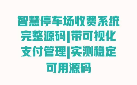 智慧停车场收费系统完整源码|带可视化支付管理|实测稳定可用源码 智慧停车场收费系统完整源码|带可视化支付管理|实测稳定可用源码
