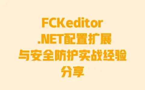 FCKeditor .NET配置扩展与安全防护实战经验分享 FCKeditor .NET配置扩展与安全防护实战经验分享
