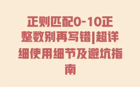 正则匹配0-10正整数别再写错|超详细使用细节及避坑指南 正则匹配0-10正整数别再写错|超详细使用细节及避坑指南