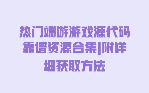 热门端游游戏源代码靠谱资源合集|附详细获取方法 热门端游游戏源代码靠谱资源合集|附详细获取方法