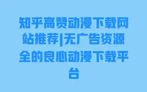 知乎高赞动漫下载网站推荐|无广告资源全的良心动漫下载平台 知乎高赞动漫下载网站推荐|无广告资源全的良心动漫下载平台