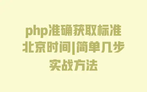 php准确获取标准北京时间|简单几步实战方法 php准确获取标准北京时间|简单几步实战方法