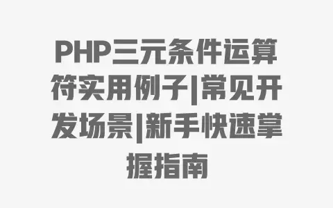 PHP三元条件运算符实用例子|常见开发场景|新手快速掌握指南 PHP三元条件运算符实用例子|常见开发场景|新手快速掌握指南
