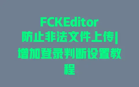 FCKEditor防止非法文件上传|增加登录判断设置教程 FCKEditor防止非法文件上传|增加登录判断设置教程