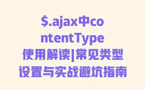 $.ajax中contentType使用解读|常见类型设置与实战避坑指南 $.ajax中contentType使用解读|常见类型设置与实战避坑指南