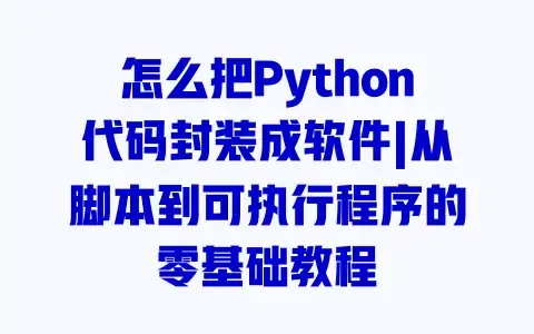 怎么把Python代码封装成软件|从脚本到可执行程序的零基础教程 怎么把Python代码封装成软件|从脚本到可执行程序的零基础教程