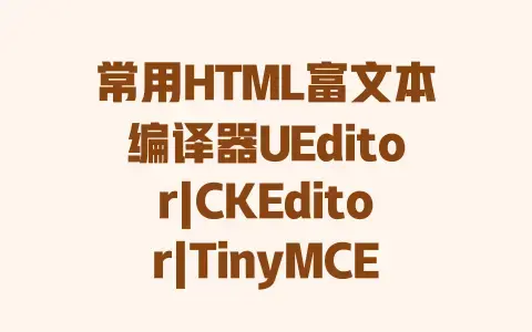 常用HTML富文本编译器UEditor|CKEditor|TinyMCE|HTMLArea|eWebEditor|KindEditor全面简介 新手选型必看 常用HTML富文本编译器UEditor|CKEditor|TinyMCE|HTMLArea|eWebEditor|KindEditor全面简介 新手选型必看