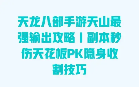 天龙八部手游天山最强输出攻略|副本秒伤天花板PK隐身收割技巧 天龙八部手游天山最强输出攻略|副本秒伤天花板PK隐身收割技巧