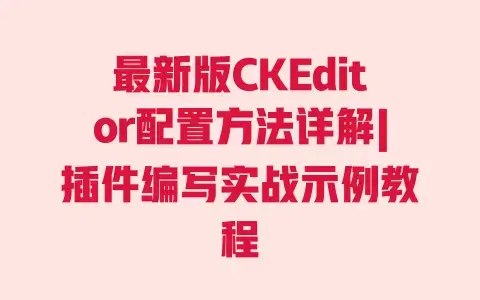 最新版CKEditor配置方法详解|插件编写实战示例教程