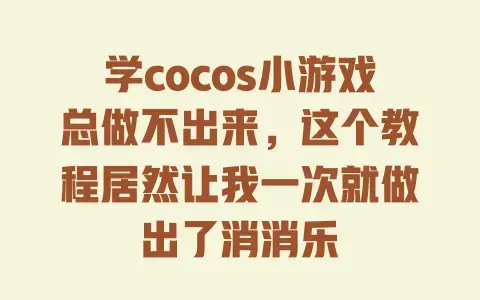 学cocos小游戏总做不出来,这个教程居然让我一次就做出了消消乐 学cocos小游戏总做不出来,这个教程居然让我一次就做出了消消乐