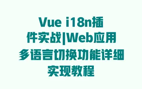 Vue i18n插件实战|Web应用多语言切换功能详细实现教程 Vue i18n插件实战|Web应用多语言切换功能详细实现教程