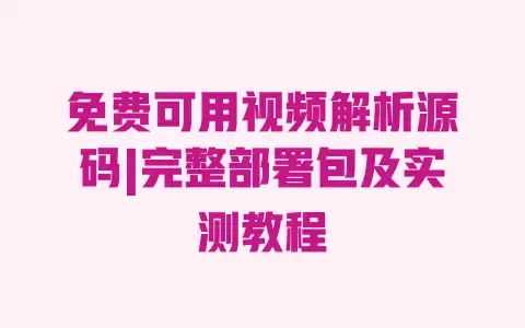 免费可用视频解析源码|完整部署包及实测教程 免费可用视频解析源码|完整部署包及实测教程