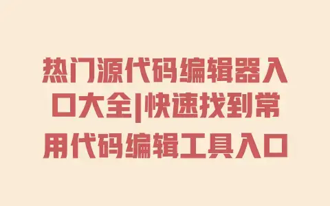 热门源代码编辑器入口大全|快速找到常用代码编辑工具入口 热门源代码编辑器入口大全|快速找到常用代码编辑工具入口