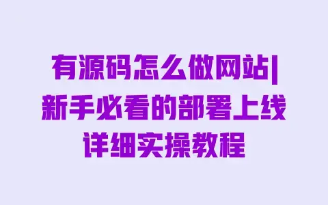 有源码怎么做网站|新手必看的部署上线详细实操教程 有源码怎么做网站|新手必看的部署上线详细实操教程