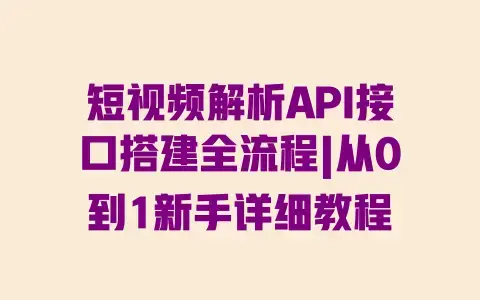 短视频解析API接口搭建全流程|从0到1新手详细教程 短视频解析API接口搭建全流程|从0到1新手详细教程