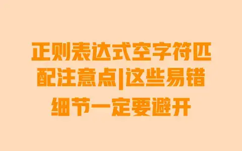正则表达式空字符匹配注意点|这些易错细节一定要避开 正则表达式空字符匹配注意点|这些易错细节一定要避开