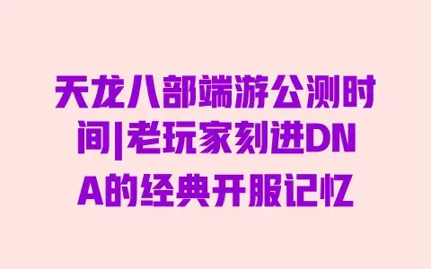 天龙八部端游公测时间|老玩家刻进DNA的经典开服记忆 天龙八部端游公测时间|老玩家刻进DNA的经典开服记忆