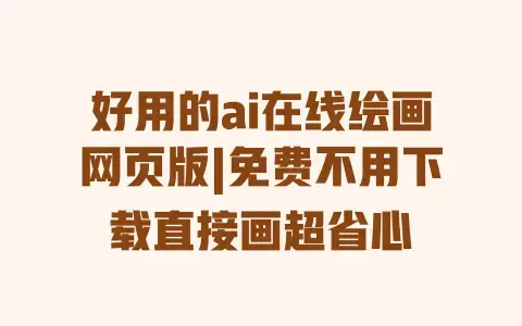 好用的ai在线绘画网页版|免费不用下载直接画超省心 好用的ai在线绘画网页版|免费不用下载直接画超省心