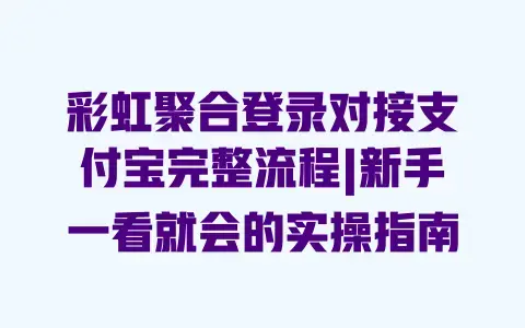 彩虹聚合登录对接支付宝完整流程|新手一看就会的实操指南 彩虹聚合登录对接支付宝完整流程|新手一看就会的实操指南