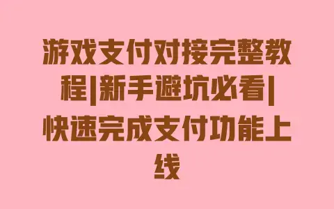 游戏支付对接完整教程|新手避坑必看|快速完成支付功能上线 游戏支付对接完整教程|新手避坑必看|快速完成支付功能上线