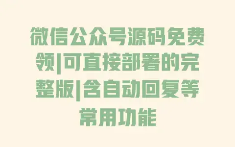 微信公众号源码免费领|可直接部署的完整版|含自动回复等常用功能 微信公众号源码免费领|可直接部署的完整版|含自动回复等常用功能