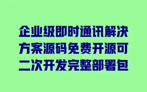 企业级即时通讯解决方案源码免费开源可二次开发完整部署包 企业级即时通讯解决方案源码免费开源可二次开发完整部署包