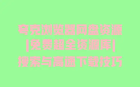 夸克浏览器网盘资源|免费超全资源库|搜索与高速下载技巧 夸克浏览器网盘资源|免费超全资源库|搜索与高速下载技巧