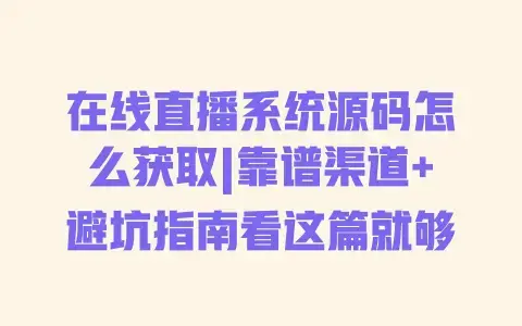 在线直播系统源码怎么获取|靠谱渠道+避坑指南看这篇就够 在线直播系统源码怎么获取|靠谱渠道+避坑指南看这篇就够