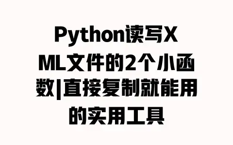 Python读写XML文件的2个小函数|直接复制就能用的实用工具 Python读写XML文件的2个小函数|直接复制就能用的实用工具