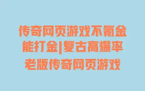 传奇网页游戏不氪金能打金|复古高爆率老版传奇网页游戏 传奇网页游戏不氪金能打金|复古高爆率老版传奇网页游戏