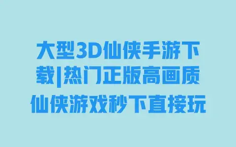 大型3D仙侠手游下载|热门正版高画质仙侠游戏秒下直接玩 大型3D仙侠手游下载|热门正版高画质仙侠游戏秒下直接玩