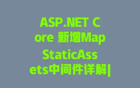 ASP.NET Core 新增MapStaticAssets中间件详解|静态资源高效管理实战全攻略 ASP.NET Core 新增MapStaticAssets中间件详解|静态资源高效管理实战全攻略