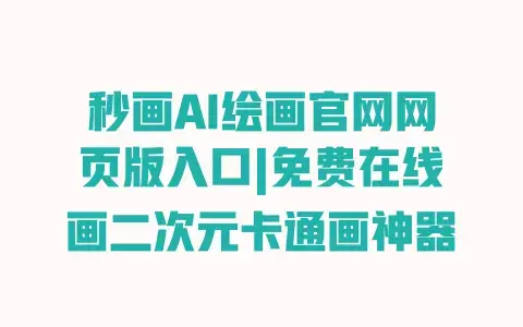 秒画AI绘画官网网页版入口|免费在线画二次元卡通画神器 秒画AI绘画官网网页版入口|免费在线画二次元卡通画神器