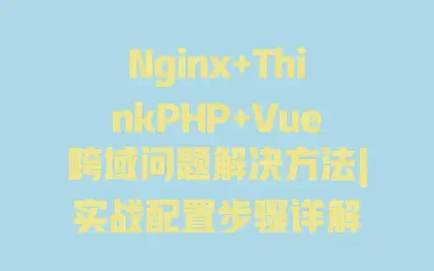 Nginx+ThinkPHP+Vue跨域问题解决方法|实战配置步骤详解 Nginx+ThinkPHP+Vue跨域问题解决方法|实战配置步骤详解